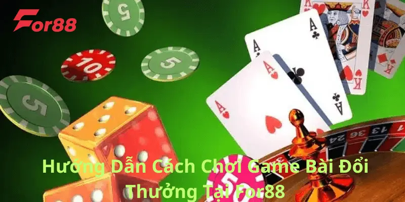 Hướng Dẫn Cách Chơi Game Bài Đổi Thưởng Tại For88